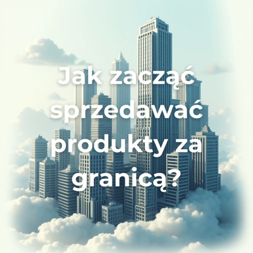 Jak zacząć sprzedawać produkty za granicą?